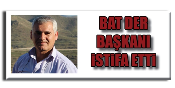 BAT DER BAŞKANI İSTİFA ETTİ