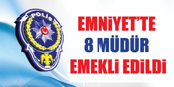 EMNİYET’TE 8 MÜDÜR EMEKLİ EDİLDİ