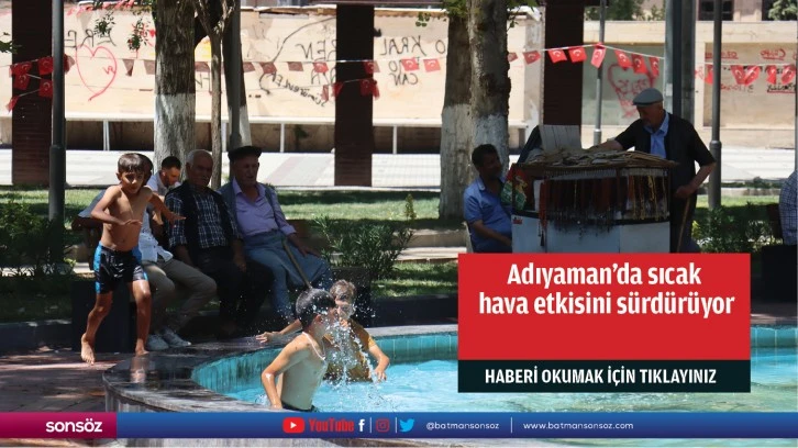 Adıyaman'da sıcak hava etkisini sürdürüyor