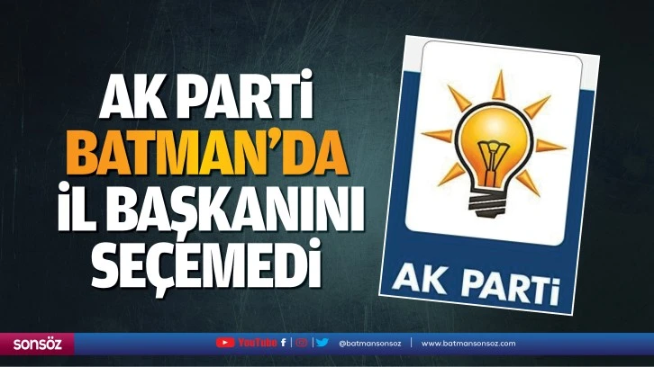AK Parti, Batman’da İl Başkanını seçemedi
