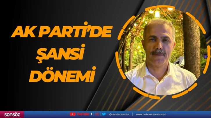 Ak Parti’de Şansi dönemi