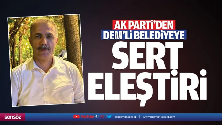 Ak Parti’den DEM’li belediyeye sert eleştiri