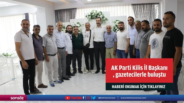 AK Parti Kilis İl Başkanı Diyarbakırlı, gazetecilerle buluştu