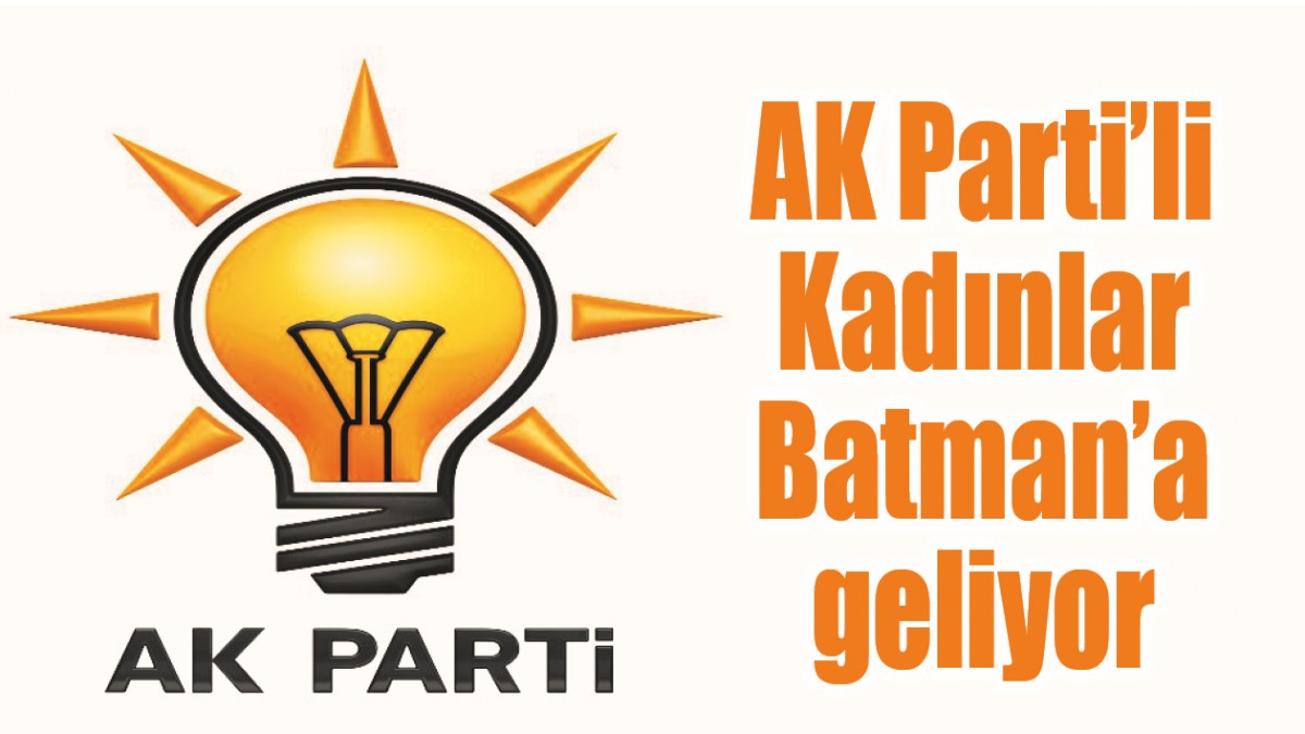 AK PARTİ’Lİ KADINLAR BATMAN’A GELİYOR