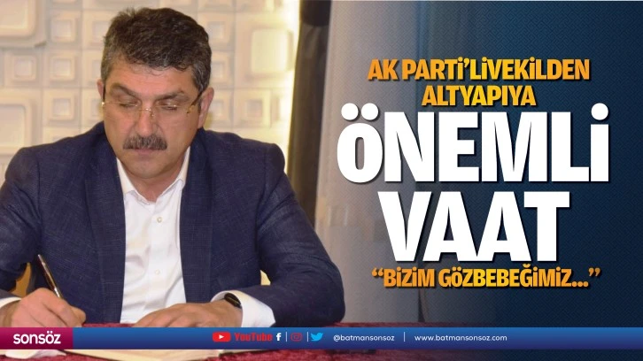 AK Parti’li Vekilden altyapıya önemli vaat; “Bizim gözbebeğimiz…”