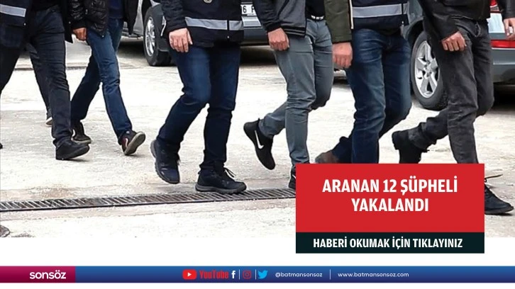 Aranan 12 şüpheli yakalandı