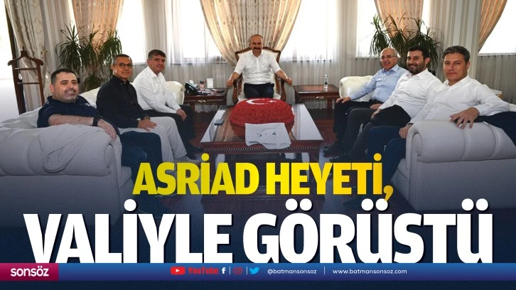 ASRİAD heyeti, valiyle görüştü