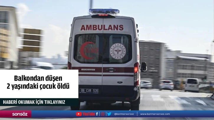 Balkondan düşen 2 yaşındaki çocuk öldü