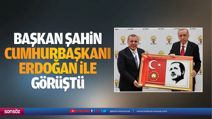 Başkan Şahin, Cumhurbaşkanı Erdoğan ile görüştü