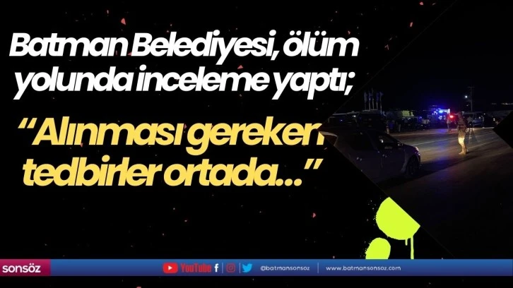 Batman Belediyesi, ölüm yolunda inceleme yaptı