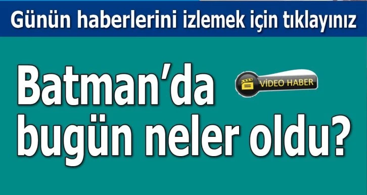 BATMAN'DA BUGÜN NELER OLDU?