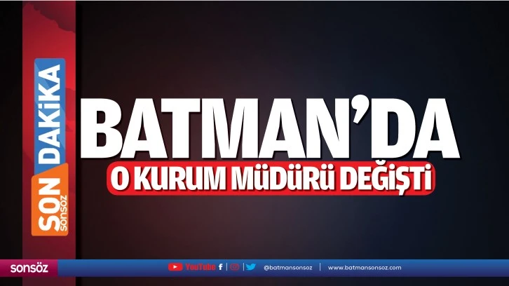 Batman’da o kurum müdürü değişti