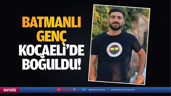 Batmanlı genç Kocaeli’de boğuldu!