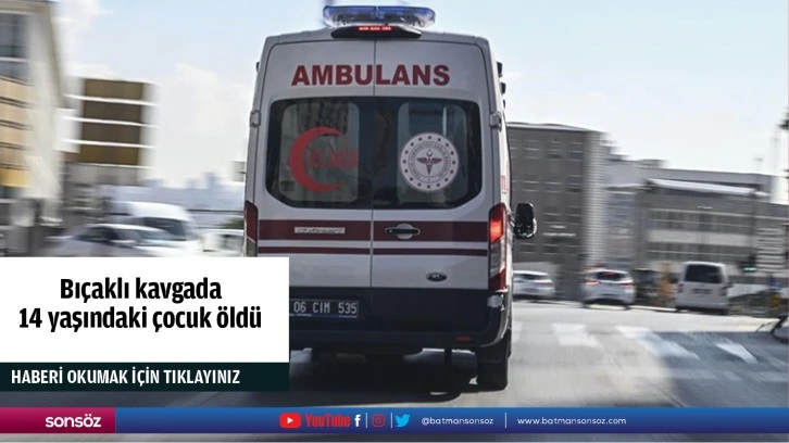 Bıçaklı kavgada 14 yaşındaki çocuk öldü