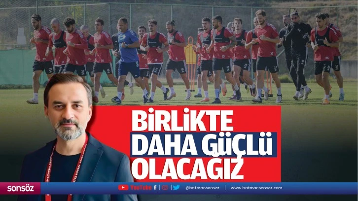 “Birlikte daha güçlü olacağız”