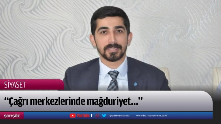 “Çağrı merkezlerinde mağduriyet…”