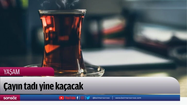 Çayın tadı yine kaçacak