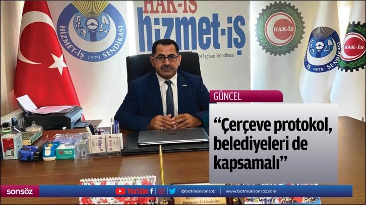 “Çerçeve protokol, belediyeleri de kapsamalı”