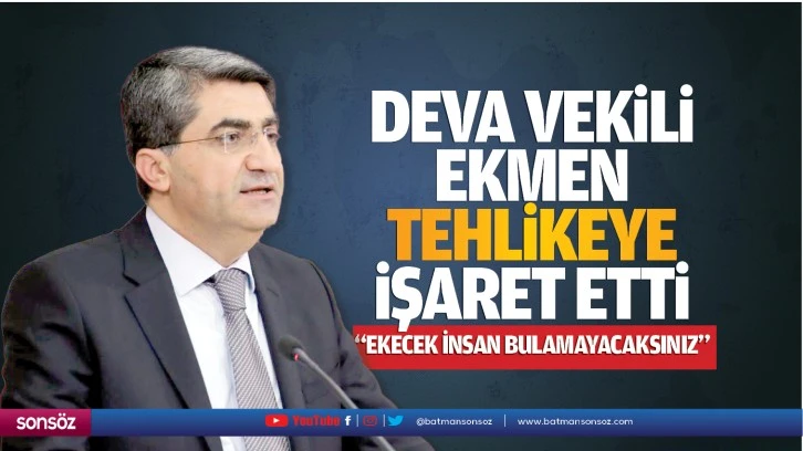 Deva Vekili Ekmen, tehlikeye işaret etti; “Ekecek insan bulamayacaksınız”