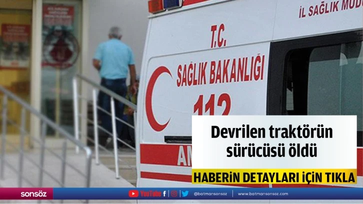 Devrilen traktörün sürücüsü öldü