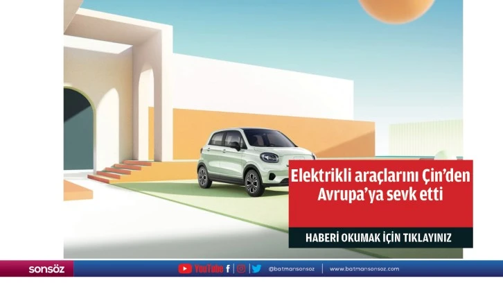 Elektrikli araçlarını Çin’den Avrupa’ya sevk etti