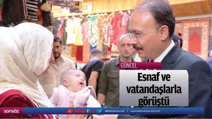 Esnaf ve vatandaşlarla görüştü