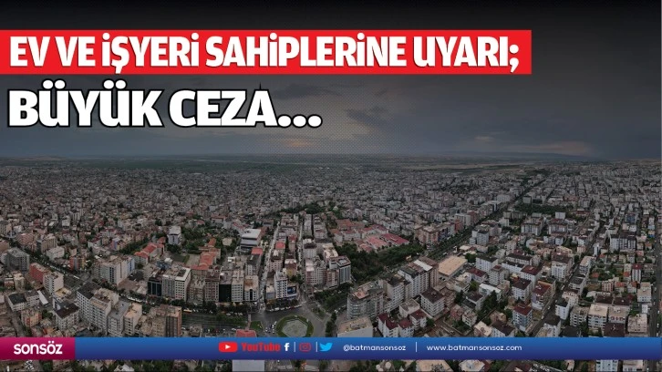 Ev ve işyeri sahiplerine uyarı;