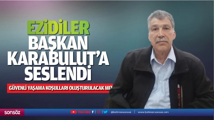 Ezidiler, Başkan Karabulut’a seslendi; “Güvenli yaşama koşulları oluşturulacak mı?”