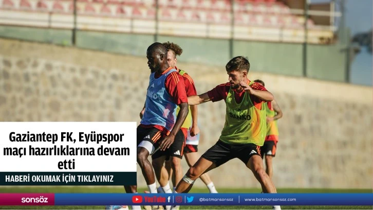 Gaziantep FK, Eyüpspor maçı hazırlıklarına devam etti