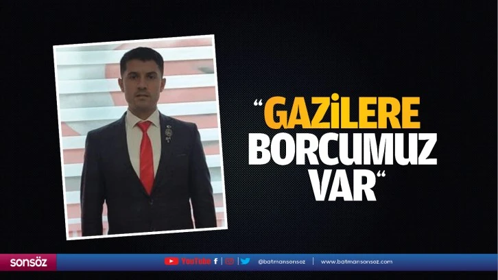 “Gazilere borcumuz var”