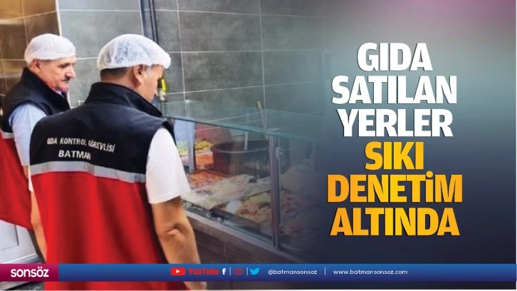 Gıda satılan yerler sıkı denetim altında