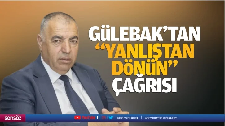 Gülebak’tan “Yanlıştan dönün” çağrısı