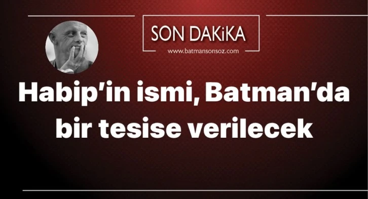 Habip’in ismi, Batman’da bir tesise verilecek