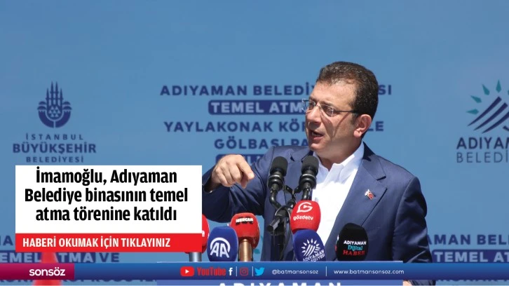 İmamoğlu, Adıyaman Belediye binasının temel atma törenine katıldı