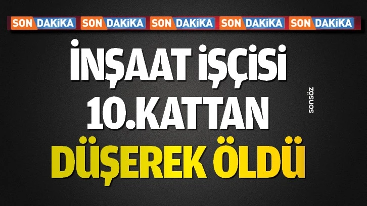 İnşaat işçisi 10.kattan düşerek öldü