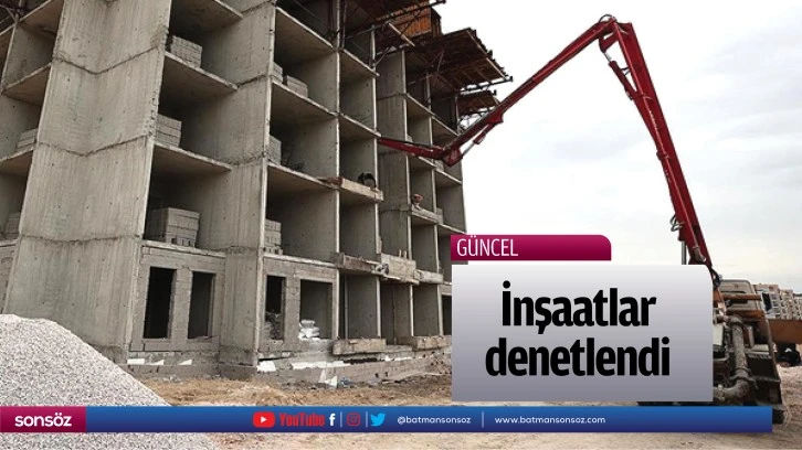 İnşaatlar denetlendi