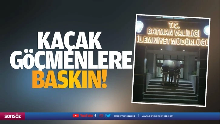 Kaçak göçmenlere baskın!