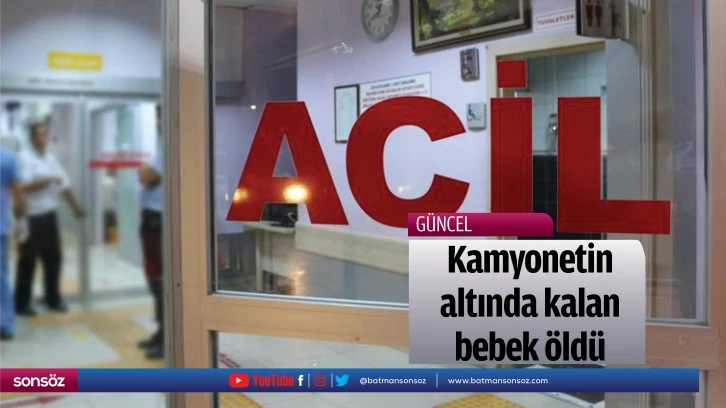 Kamyonetin altında kalan bebek öldü