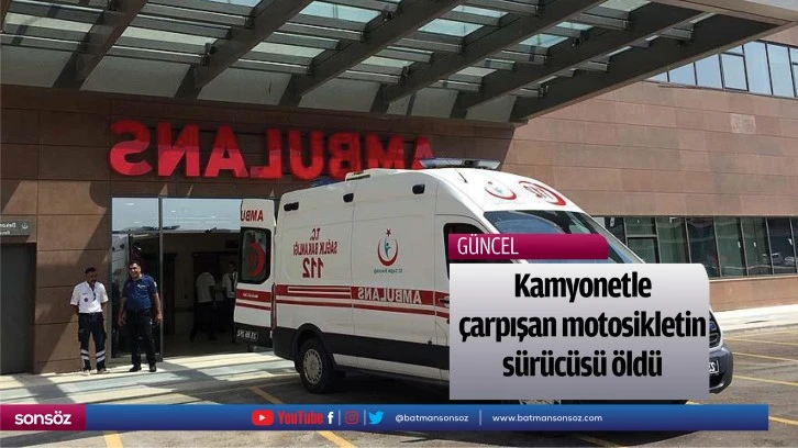 Kamyonetle çarpışan motosikletin sürücüsü öldü