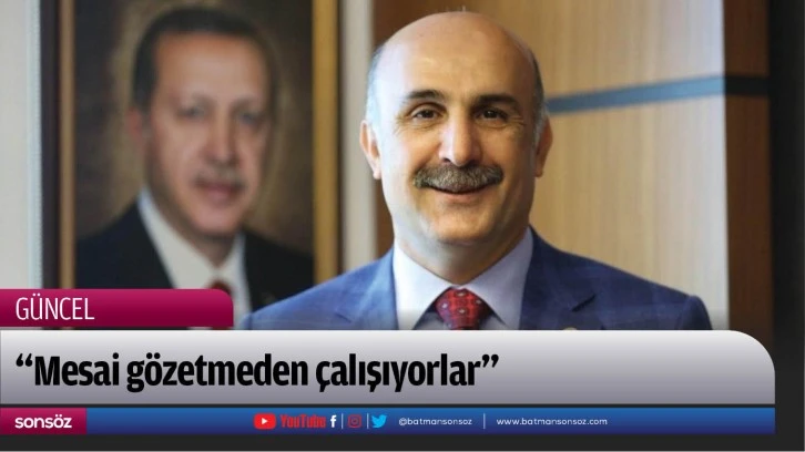 “Mesai gözetmeden çalışıyorlar”