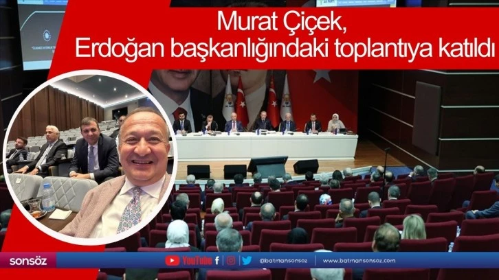 Murat Çiçek, Erdoğan başkanlığındaki toplantıya katıldı