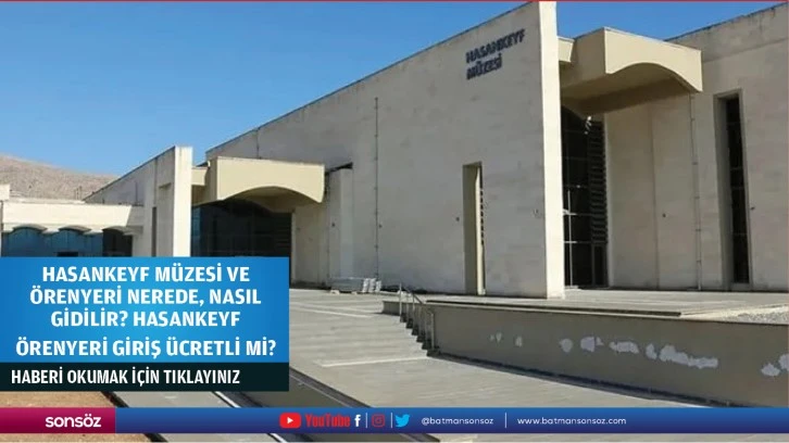 Hasankeyf Müzesi ve Örenyeri Nerede, Nasıl Gidilir? Hasankeyf Örenyeri Giriş Ücretli Mi, Müzekart Geçerli Mi?