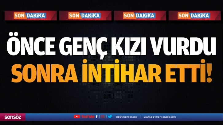 Önce genç kızı vurdu sonra intihar etti!