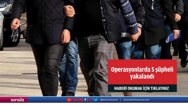 Operasyonlarda 5 şüpheli yakalandı