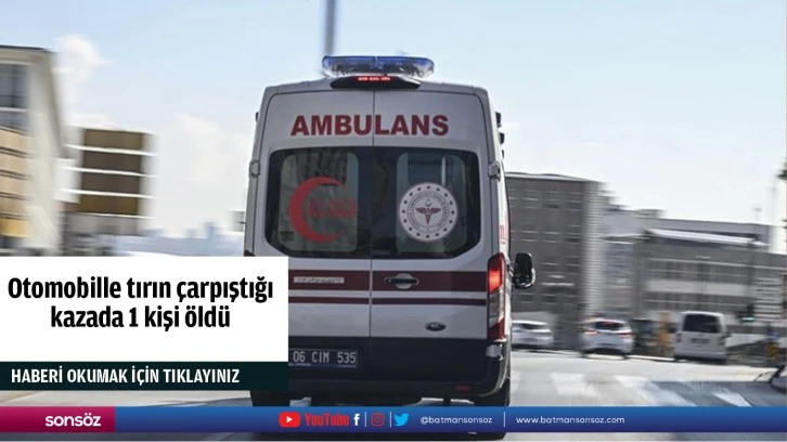 Otomobille tırın çarpıştığı kazada 1 kişi öldü