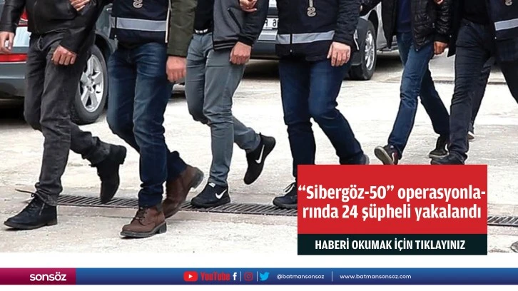 &quot;Sibergöz-50&quot; operasyonlarında 24 şüpheli yakalandı