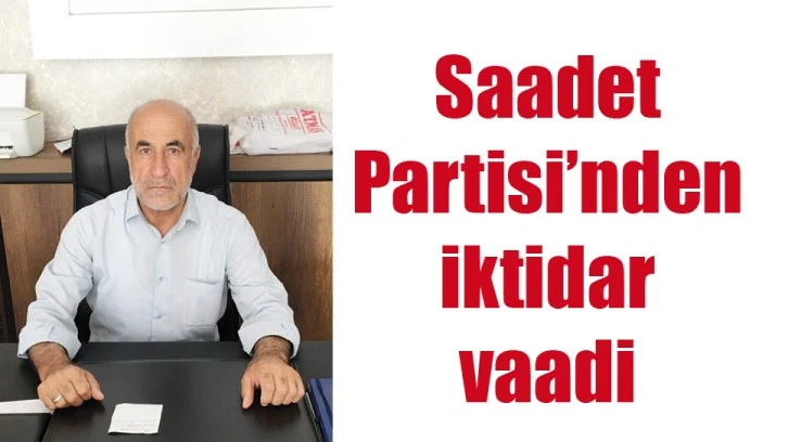 SAADET PARTİSİ’NDEN İKTİDAR VAADİ