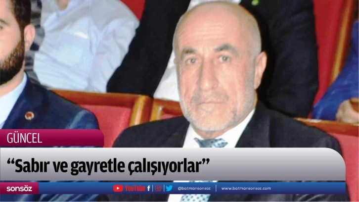 “Sabır ve gayretle çalışıyorlar”