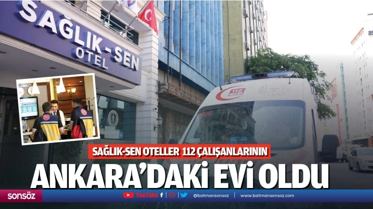 Sağlık-Sen oteller 112 çalışanlarının Ankara’daki evi oldu