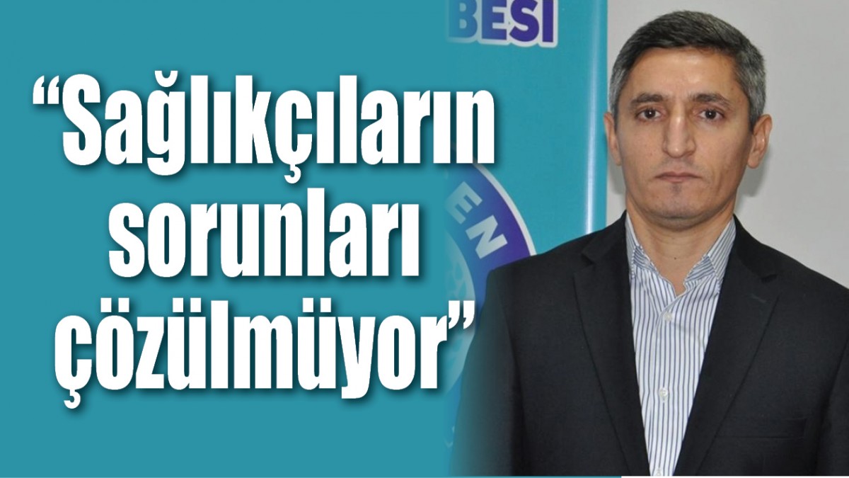 “SAĞLIKÇILARIN SORUNLARI ÇÖZÜLMÜYOR” 